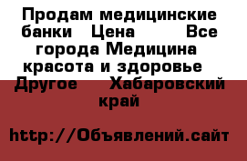 Продам медицинские банки › Цена ­ 20 - Все города Медицина, красота и здоровье » Другое   . Хабаровский край